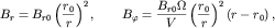 $$B_r=B_{r0}\left(\frac{r_0}{r}\right)^2, \qquad B_\varphi=\frac{B_{r0}\Omega}{V} \left(\frac{r_0}{r}\right)^2(r-r_0)\,,$$